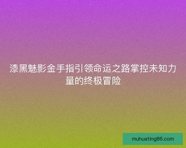 漆黑魅影金手指引领命运之路掌控未知力量的终极冒险
