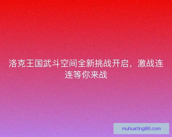 洛克王国武斗空间全新挑战开启，激战连连等你来战