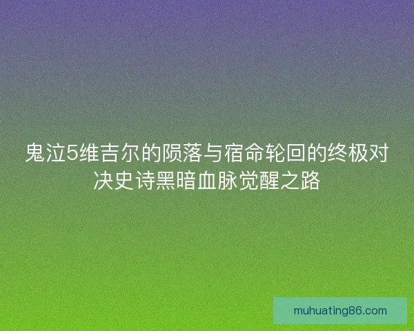 鬼泣5维吉尔的陨落与宿命轮回的终极对决史诗黑暗血脉觉醒之路