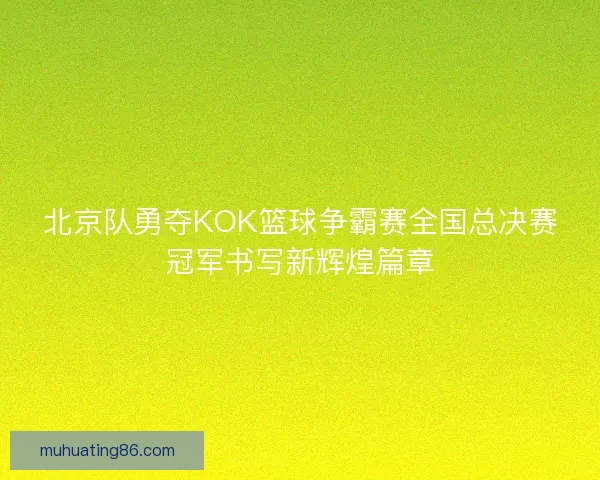 北京队勇夺KOK篮球争霸赛全国总决赛冠军书写新辉煌篇章