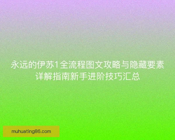 永远的伊苏1全流程图文攻略与隐藏要素详解指南新手进阶技巧汇总