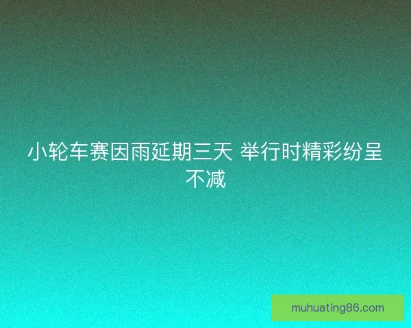 小轮车赛因雨延期三天 举行时精彩纷呈不减