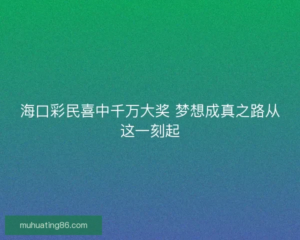 海口彩民喜中千万大奖 梦想成真之路从这一刻起