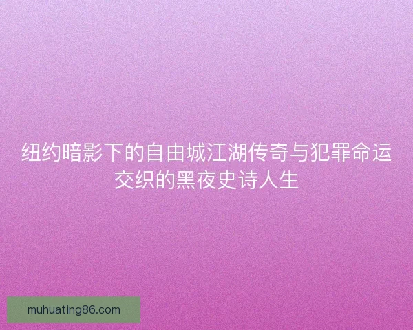 纽约暗影下的自由城江湖传奇与犯罪命运交织的黑夜史诗人生