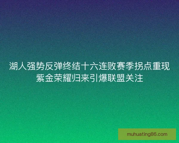 湖人强势反弹终结十六连败赛季拐点重现紫金荣耀归来引爆联盟关注
