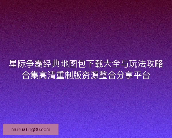 星际争霸经典地图包下载大全与玩法攻略合集高清重制版资源整合分享平台