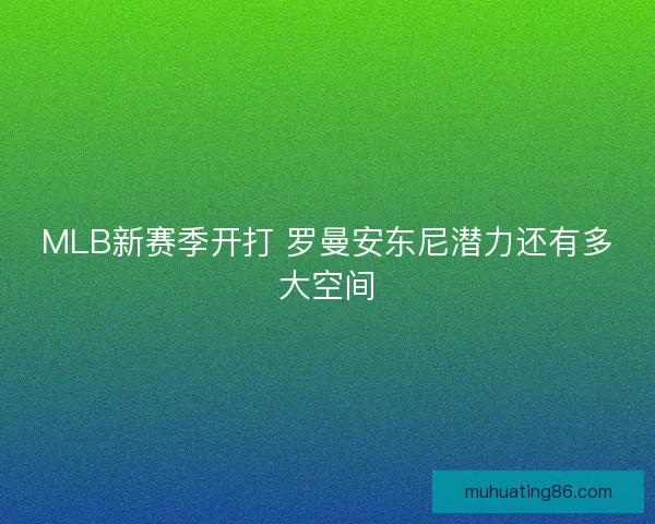 MLB新赛季开打 罗曼安东尼潜力还有多大空间