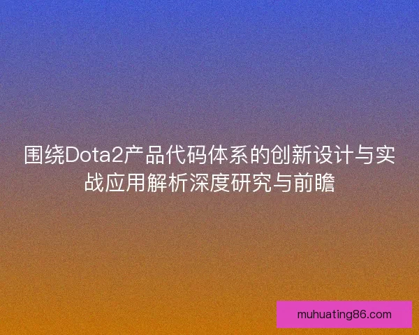 围绕Dota2产品代码体系的创新设计与实战应用解析深度研究与前瞻