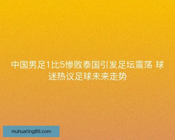 中国男足1比5惨败泰国引发足坛震荡 球迷热议足球未来走势